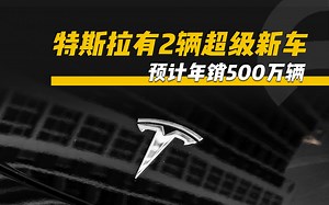 特斯拉有2辆超级新车，预计年销500万辆