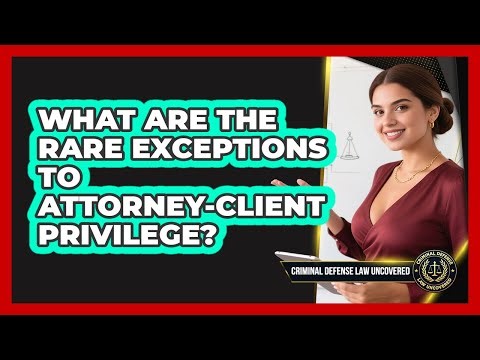 What Are The Rare Exceptions To Attorney-client Privilege? - Criminal Defense Law Uncovered