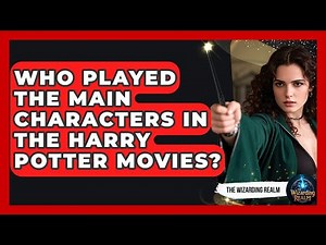 Who Played the Main Characters in the Harry Potter Movies? - The Wizarding Realm