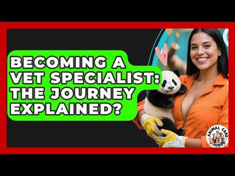 Becoming A Vet Specialist: The Journey Explained? - Animal Care Jobs