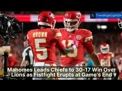 Mahomes Leads Chiefs to 30-17 Win Over Lions as Fistfight Erupts at Game’s End