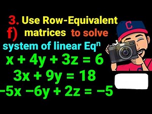3.f) x +4y +3z =6, 3x +9y =18, –5x –6y +2z = –5 Use the row equivalent matrices to solve the system