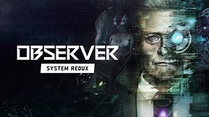 Observer: System Redux Gameplay Video Shows New Story Content, Impressive Visual Upgrades