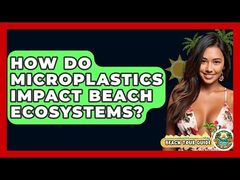 How Do Microplastics Impact Beach Ecosystems? - Beach Tour Guide