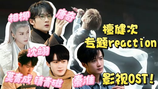 【檀健次reaction②】从OST看这些年的来时路！“沈翊-秦淮-相柳-莫青成/锖青磁-唐奇”你见过的是哪个檀健次？！