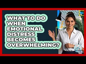 What To Do When Emotional Distress Becomes Overwhelming?