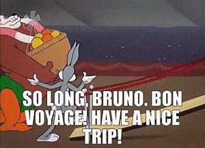 So long, Bruno. Bon voyage! Have a nice trip!