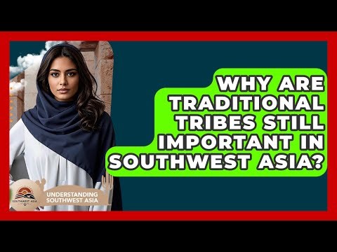 Why Are Traditional Tribes Still Important In Southwest Asia? - Understanding Southwest Asia
