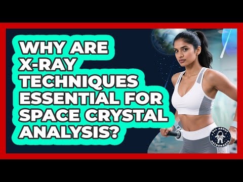 Why Are X-ray Techniques Essential For Space Crystal Analysis? - All About Astronauts