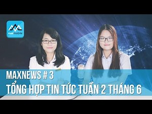 MaxNews #3 - Tổng hợp tin tức tuần 2 tháng 6