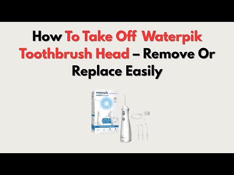 How To Take Off Waterpik Toothbrush Head – Remove Or Replace Easily