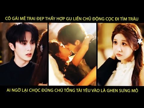 Cô Gái Thấy Trai Đẹp Liền Chủ Động Cọc Đi Tìm Trâu Ai Ngờ Chọc Đúng Tổng Tài Yêu Vào Là Ghen Sưng Mỏ
