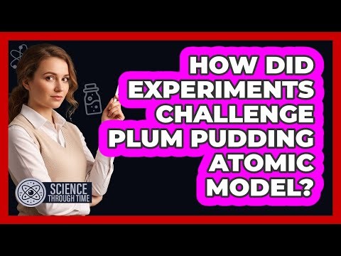 How Did Experiments Challenge Plum Pudding Atomic Model?