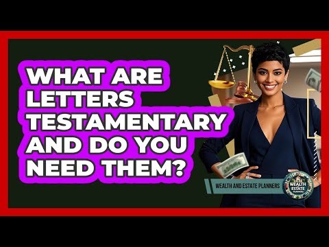 What Are Letters Testamentary And Do You Need Them? - Wealth and Estate Planners