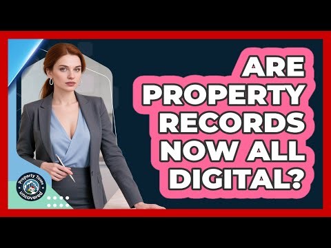 Are Property Records Now All Digital? - Property Taxes Uncovered