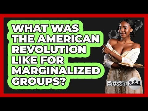What Was The American Revolution Like For Marginalized Groups? - History Icons Channel