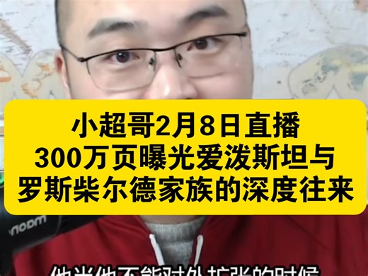小超哥，2月8日直播，300万页文件曝光，爱泼斯坦与罗斯柴尔德家族的深度往来。