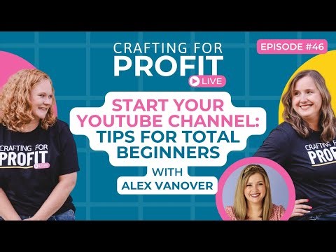 Start Your YouTube Channel: Tips for Total Beginners w/Alex Vanover (Crafting for Profit #46)