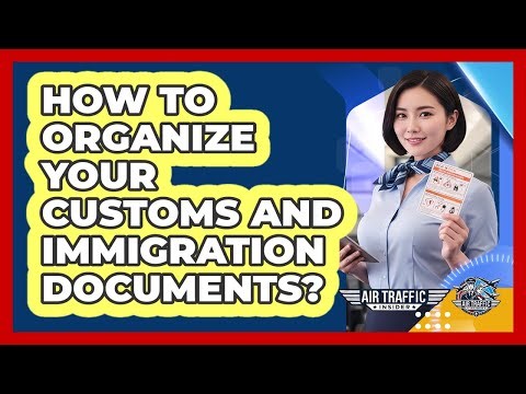 How To Organize Your Customs And Immigration Documents?