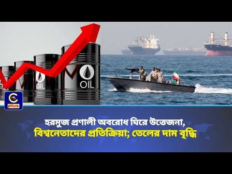 হরমুজ প্রণালী অবরোধ ঘিরে উত্তেজনা, বিশ্বনেতাদের প্রতিক্রিয়া; তেলের দাম বৃদ্ধি | Cplus