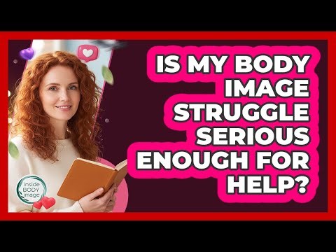 Is My Body Image Struggle Serious Enough For Help?