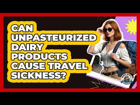 Can Unpasteurized Dairy Products Cause Travel Sickness?
