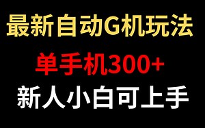 最新自动G机收益，单手机300+，包含软件教程，新人可上手