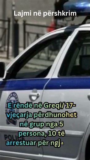 E rëndë në Greqi/ 17-vjeçarja përdhunohet në grup nga 5 persona, 10 të arrestuar për ngjarjen