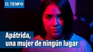 Así es la vida de una apátrida en Colombia, una mujer de ningún lugar