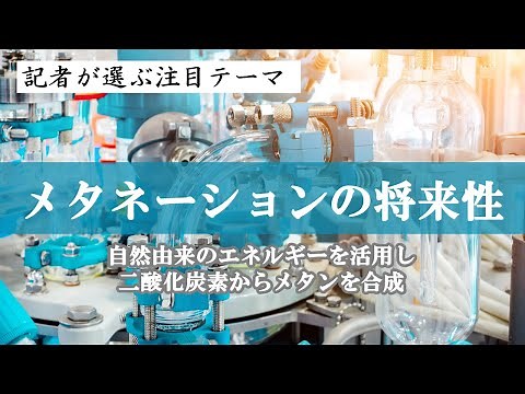 メタネーションの将来性 自然由来のエネルギーを活用し二酸化炭素からメタンを合成 記者が選ぶ注目テーマvol.58