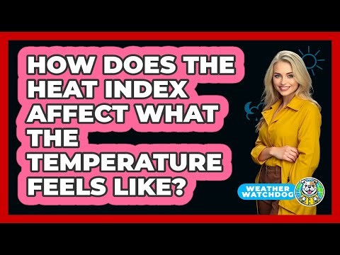 How Does The Heat Index Affect What The Temperature Feels Like? - Weather Watchdog