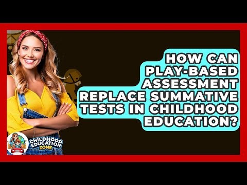 How Can Play-based Assessment Replace Summative Tests In Childhood Education?