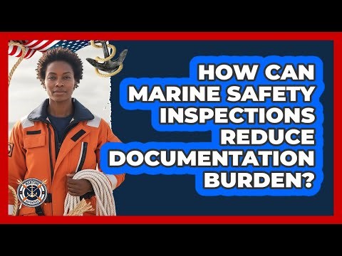 How Can Marine Safety Inspections Reduce Documentation Burden? - Maritime Defenders