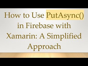 How to Use PutAsync() in Firebase with Xamarin: A Simplified Approach