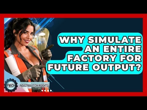 Why Simulate An Entire Factory For Future Output? - Industrial Tech Insights