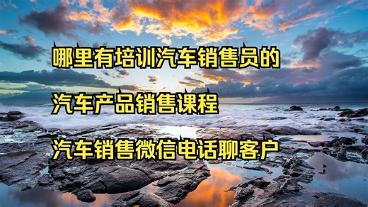 哪里有培训汽车销售员的 汽车产品销售课程 汽车销售微信电话聊客户