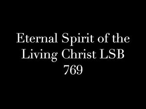 Eternal Spirit of the Living Christ LSB 769