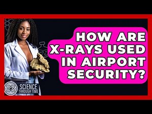 How Are X-Rays Used In Airport Security? - Science Through Time