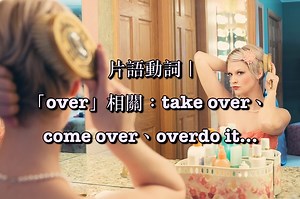 get over、take over、come over、think over、talk over…中文意思是？「over」英文片語大集合！ – 全民學英文