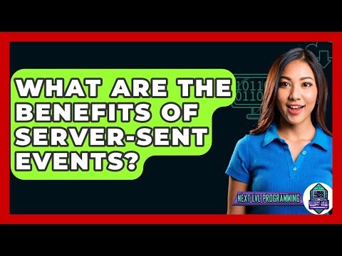 What Are The Benefits Of Server-Sent Events? - Next LVL Programming