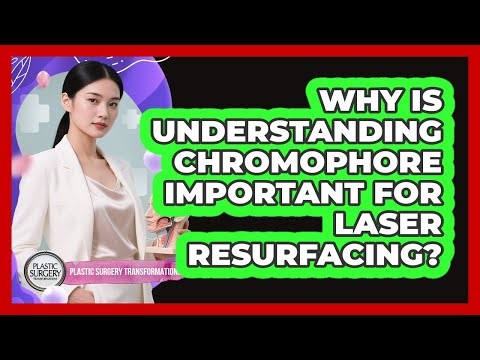 Why Is Understanding Chromophore Important For Laser Resurfacing? - Plastic Surgery Transformations