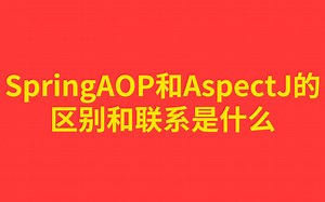 每天一个知识点：【两分钟带你理解】SpringAOP和AspectJ的区别和联系是什么