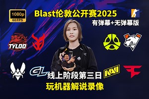 【玩机器录像】Blast伦敦2025小组赛 天禄/小蜜蜂/NaVi VS 3D/GL/FaZe 2025年8月29日