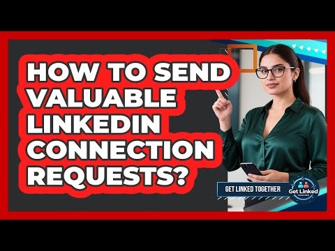 How To Send Valuable LinkedIn Connection Requests?