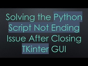 Solving the Python Script Not Ending Issue After Closing TKinter GUI