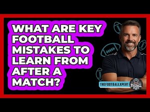 What Are Key Football Mistakes To Learn From After A Match? - The Football Xpert