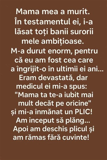 6.4K views · 11 reactions | „Mama mea a murit. În testamentul ei, i-a lăsat toți banii surorii mele ambițioase. M-a durut enorm, pentru că eu am fost cea care a îngrijit-o în ultimii ei ani… Eram devastată, dar medicul ei mi-a spus: «Mama ta te-a iubit mai mult decât pe oricine», și mi-a înmânat un plic! Am început să plâng… Apoi am deschis plicul și am rămas fără cuvinte!”  Continuarea poveștii în primul comentariu de sub imagine  | România | Facebook