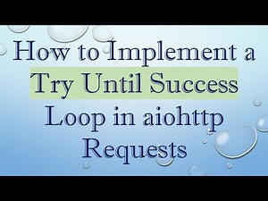 How to Implement a Try Until Success Loop in aiohttp Requests