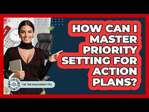 How Can I Master Priority Setting For Action Plans? - The Time Management Pro