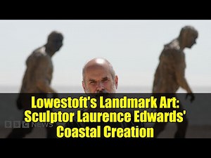 Lowestoft's Landmark Art: Sculptor Laurence Edwards' Coastal Creation